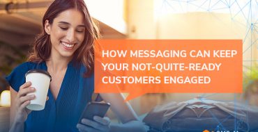 How Messaging Can Keep Your Not-Quite-Ready Customers Engaged