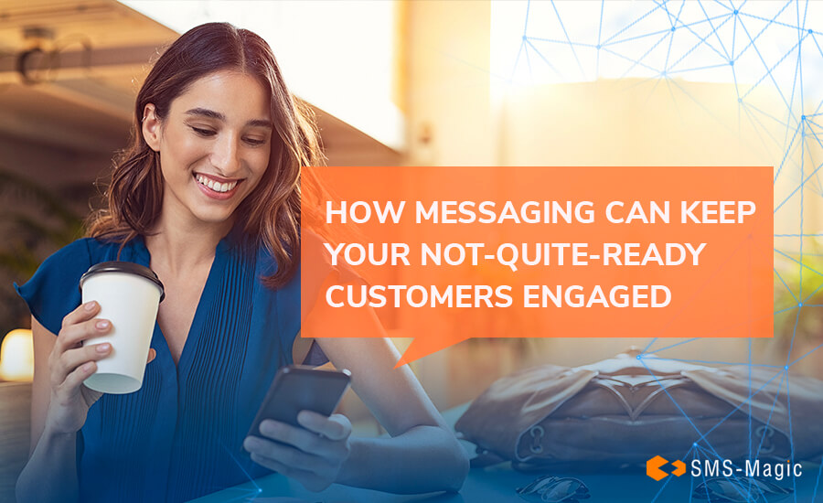 How Messaging Can Keep Your Not-Quite-Ready Customers Engaged