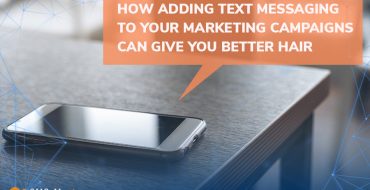 How Adding Text Messaging to Your Marketing Campaigns Can Give You Better Hair